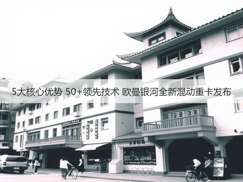 5大核心优势 50+领先技术 欧曼银河全新混动重卡发布