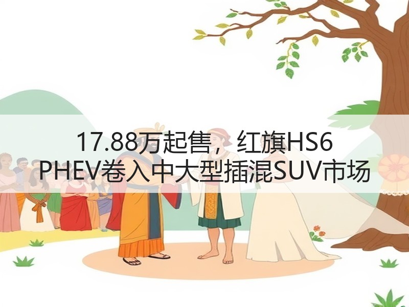 17.88万起售，红旗HS6 PHEV卷入中大型插混SUV市场