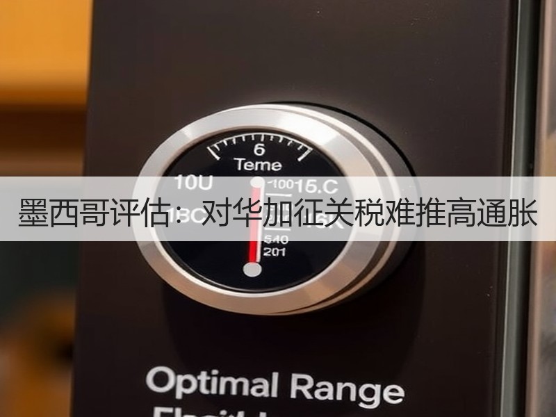墨西哥评估：对华加征关税难推高通胀