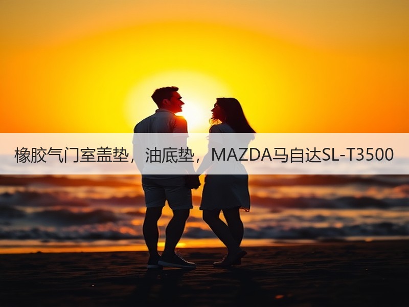 橡胶气门室盖垫，油底垫，MAZDA马自达SL-T3500