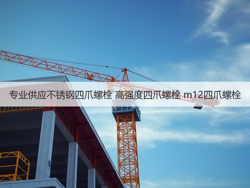 专业供应不锈钢四爪螺栓 高强度四爪螺栓 m12四爪螺栓