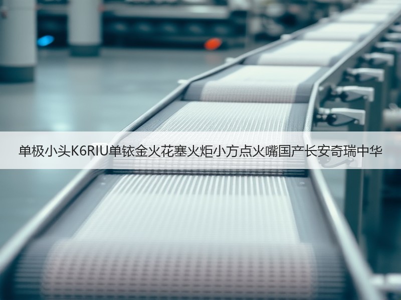 单极小头K6RIU单铱金火花塞火炬小方点火嘴国产长安奇瑞中华