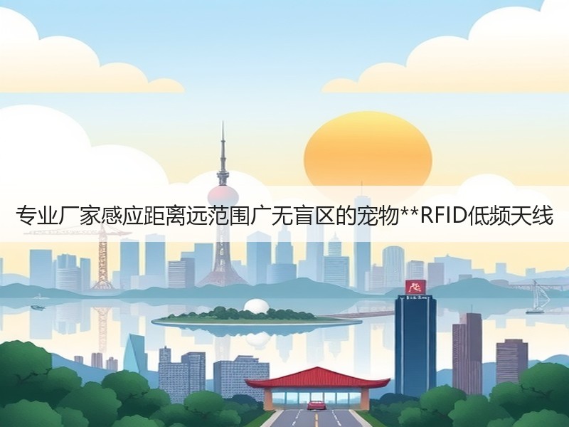 专业厂家感应距离远范围广无盲区的宠物**RFID低频天线