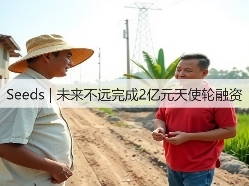 Seeds | 未来不远完成2亿元天使轮融资