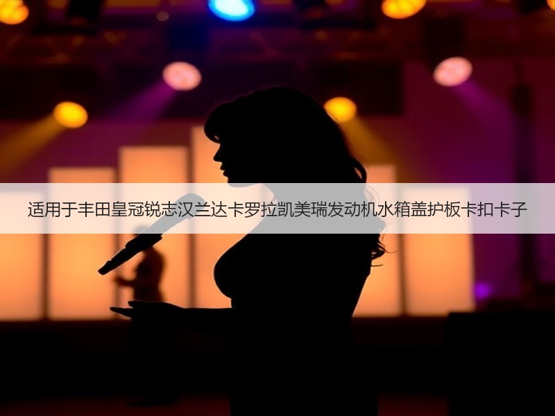 适用于丰田皇冠锐志汉兰达卡罗拉凯美瑞发动机水箱盖护板卡扣卡子