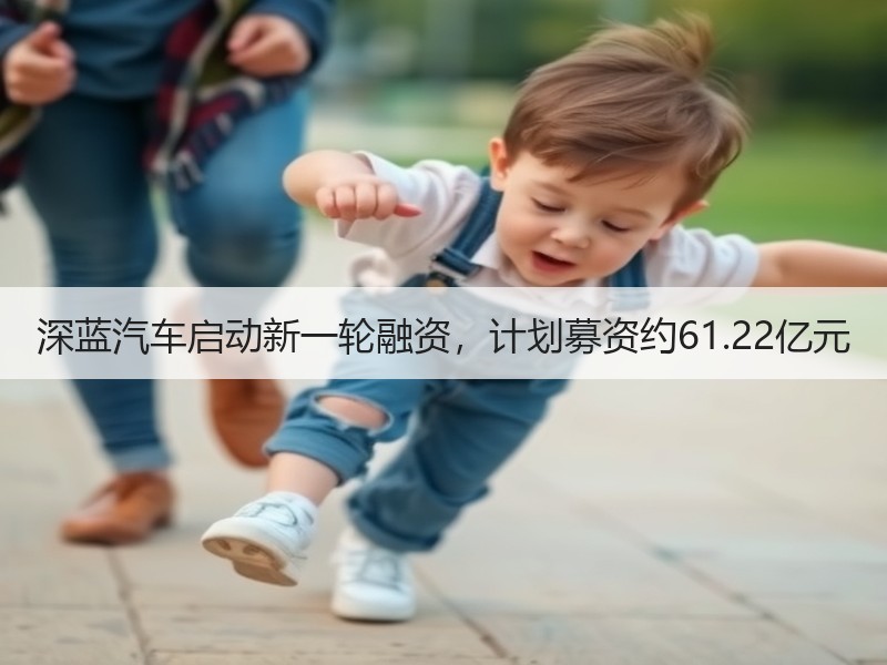 深蓝汽车启动新一轮融资，计划募资约61.22亿元